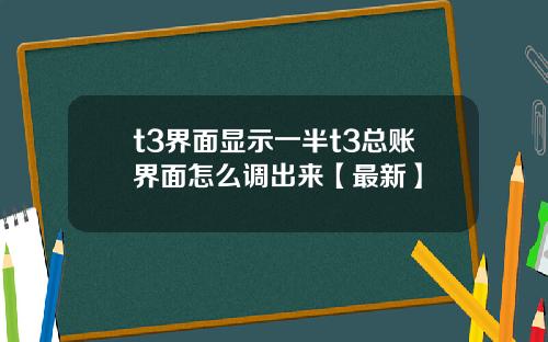 t3界面显示一半t3总账界面怎么调出来【最新】