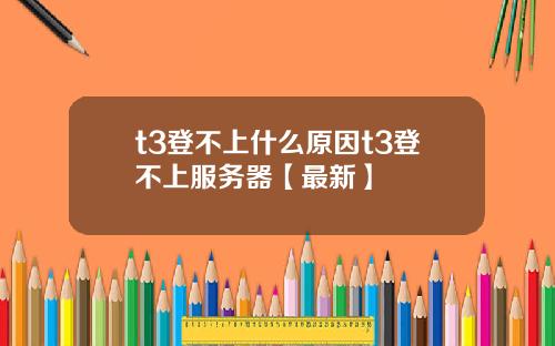 t3登不上什么原因t3登不上服务器【最新】