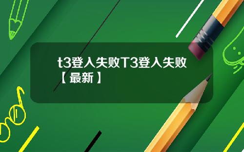 t3登入失败T3登入失败【最新】
