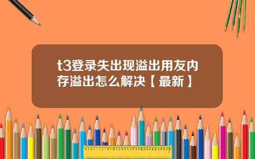 t3登录失出现溢出用友内存溢出怎么解决【最新】