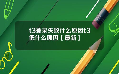 t3登录失败什么原因t3低什么原因【最新】