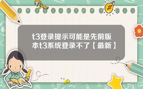 t3登录提示可能是先前版本t3系统登录不了【最新】