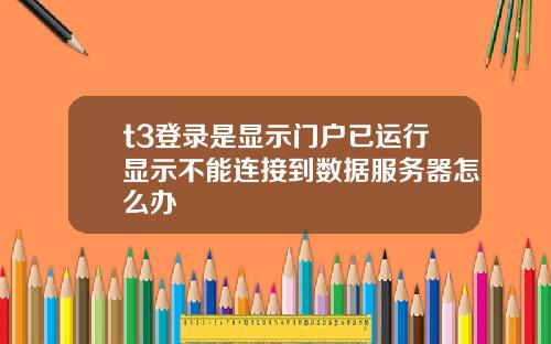 t3登录是显示门户已运行显示不能连接到数据服务器怎么办