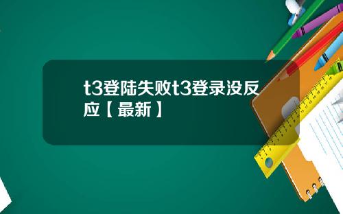 t3登陆失败t3登录没反应【最新】