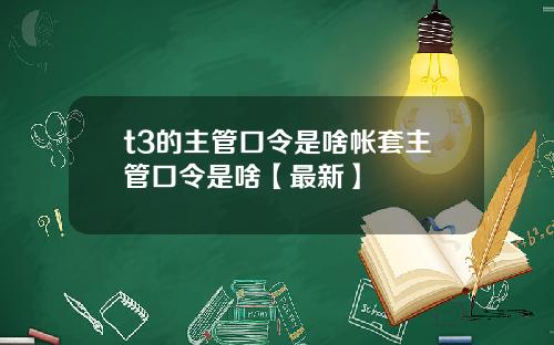 t3的主管口令是啥帐套主管口令是啥【最新】
