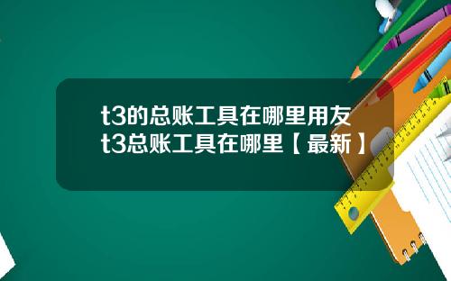 t3的总账工具在哪里用友t3总账工具在哪里【最新】