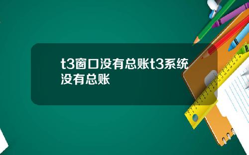 t3窗口没有总账t3系统没有总账