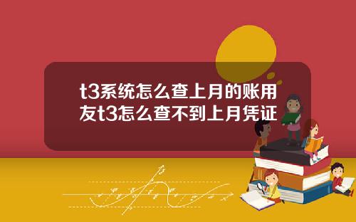 t3系统怎么查上月的账用友t3怎么查不到上月凭证
