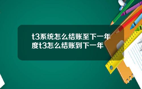 t3系统怎么结账至下一年度t3怎么结账到下一年