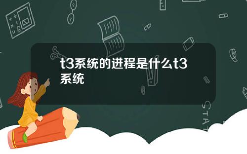 t3系统的进程是什么t3系统