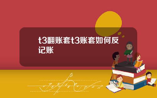 t3翻账套t3账套如何反记账