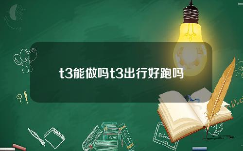 t3能做吗t3出行好跑吗