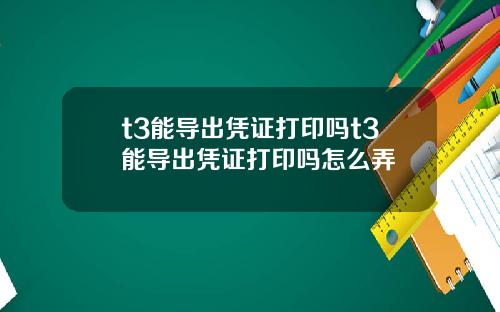t3能导出凭证打印吗t3能导出凭证打印吗怎么弄