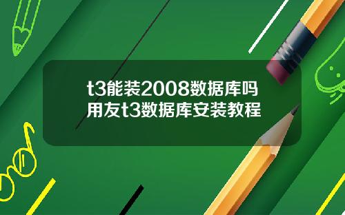t3能装2008数据库吗用友t3数据库安装教程