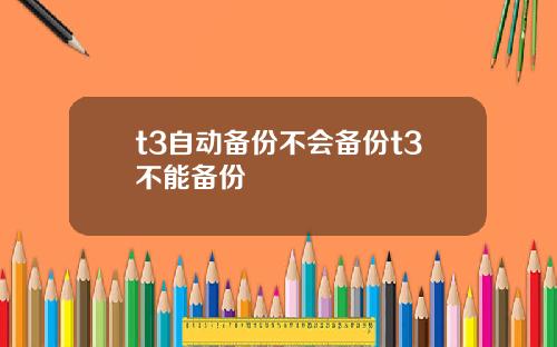 t3自动备份不会备份t3不能备份