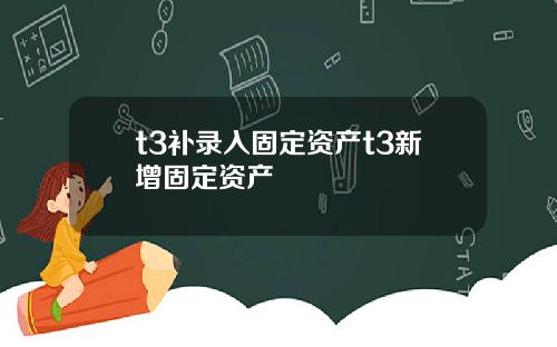 t3补录入固定资产t3新增固定资产