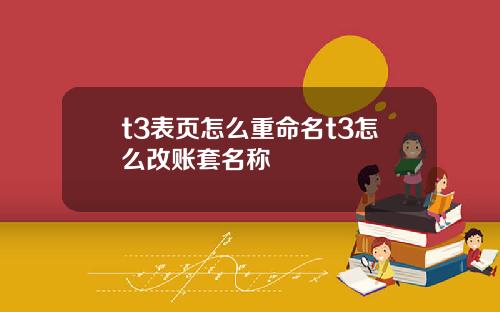 t3表页怎么重命名t3怎么改账套名称