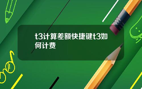 t3计算差额快捷键t3如何计费