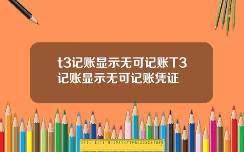t3记账显示无可记账T3记账显示无可记账凭证