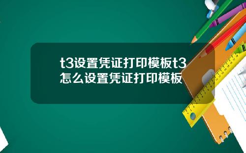 t3设置凭证打印模板t3怎么设置凭证打印模板