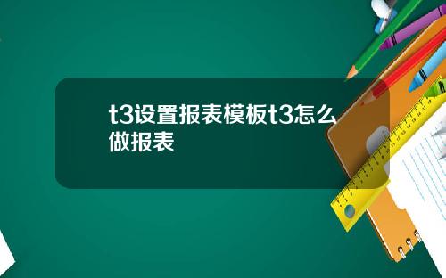 t3设置报表模板t3怎么做报表