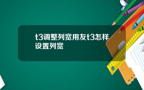 t3调整列宽用友t3怎样设置列宽