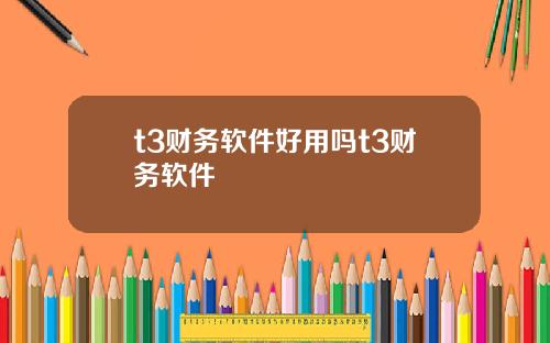t3财务软件好用吗t3财务软件