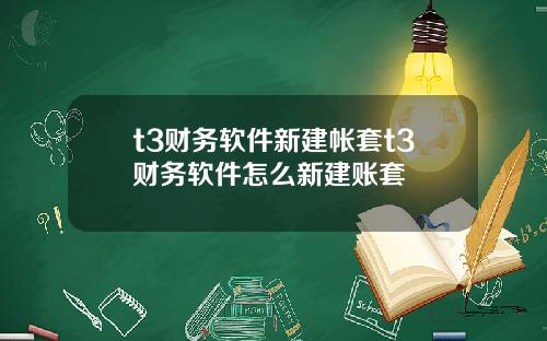 t3财务软件新建帐套t3财务软件怎么新建账套