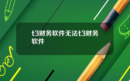 t3财务软件无法t3财务软件