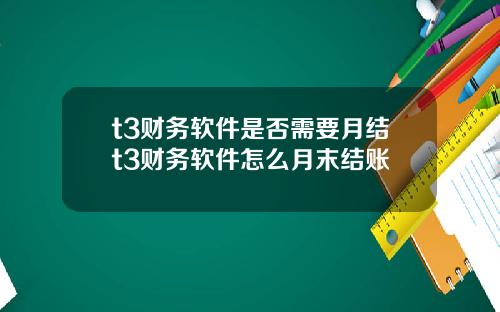 t3财务软件是否需要月结t3财务软件怎么月末结账