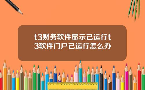 t3财务软件显示已运行t3软件门户已运行怎么办