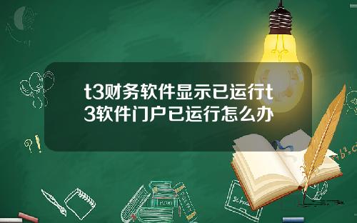 t3财务软件显示已运行t3软件门户已运行怎么办