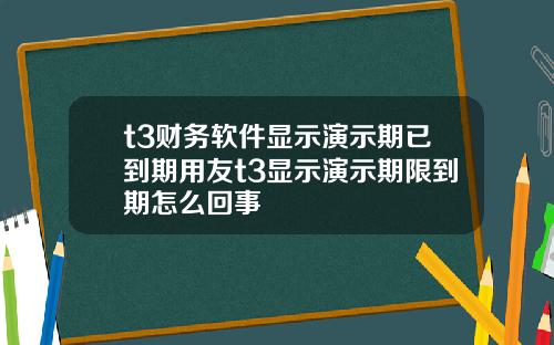 t3财务软件显示演示期已到期用友t3显示演示期限到期怎么回事