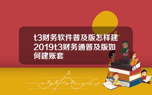 t3财务软件普及版怎样建2019t3财务通普及版如何建账套
