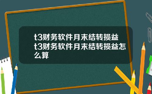 t3财务软件月末结转损益t3财务软件月末结转损益怎么算