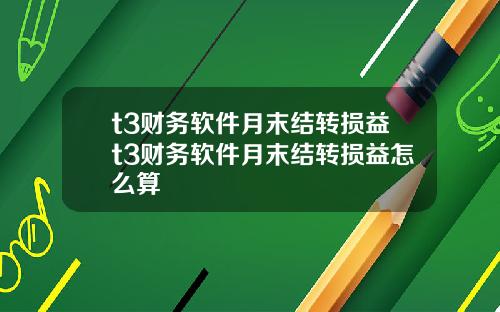 t3财务软件月末结转损益t3财务软件月末结转损益怎么算