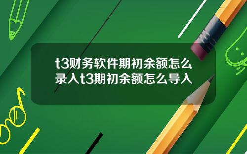 t3财务软件期初余额怎么录入t3期初余额怎么导入