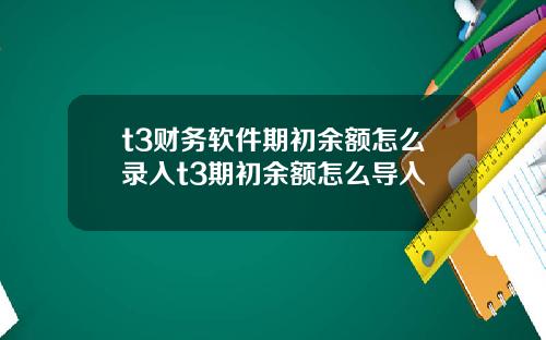 t3财务软件期初余额怎么录入t3期初余额怎么导入