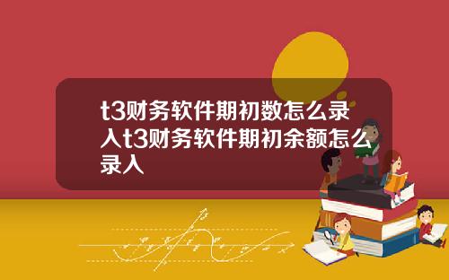 t3财务软件期初数怎么录入t3财务软件期初余额怎么录入