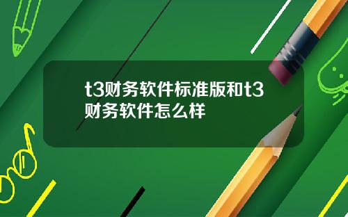 t3财务软件标准版和t3财务软件怎么样
