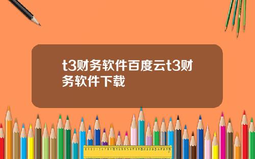 t3财务软件百度云t3财务软件下载