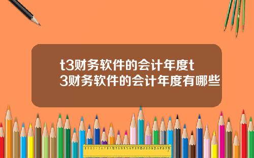 t3财务软件的会计年度t3财务软件的会计年度有哪些