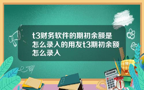 t3财务软件的期初余额是怎么录入的用友t3期初余额怎么录入