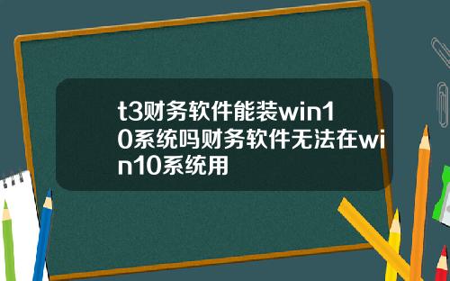 t3财务软件能装win10系统吗财务软件无法在win10系统用