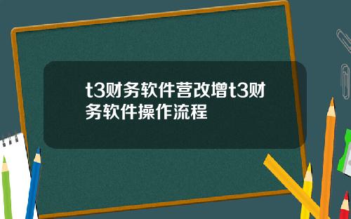t3财务软件营改增t3财务软件操作流程
