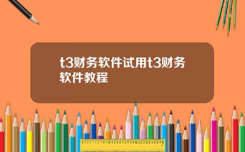 t3财务软件试用t3财务软件教程