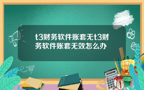 t3财务软件账套无t3财务软件账套无效怎么办