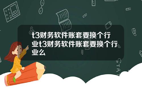 t3财务软件账套要换个行业t3财务软件账套要换个行业么