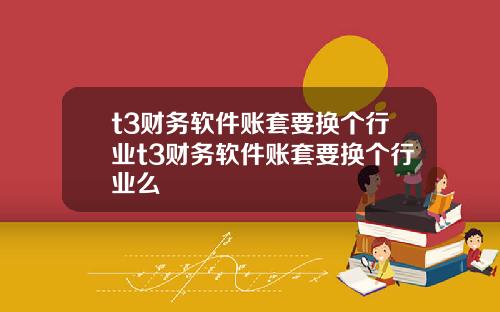 t3财务软件账套要换个行业t3财务软件账套要换个行业么