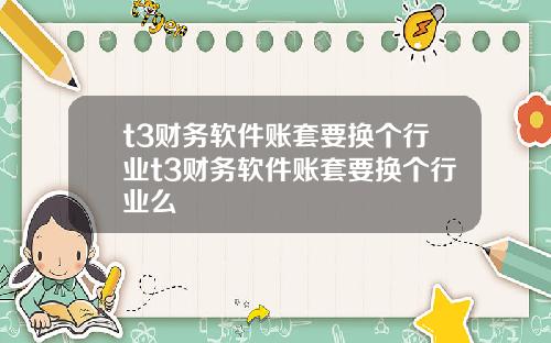 t3财务软件账套要换个行业t3财务软件账套要换个行业么